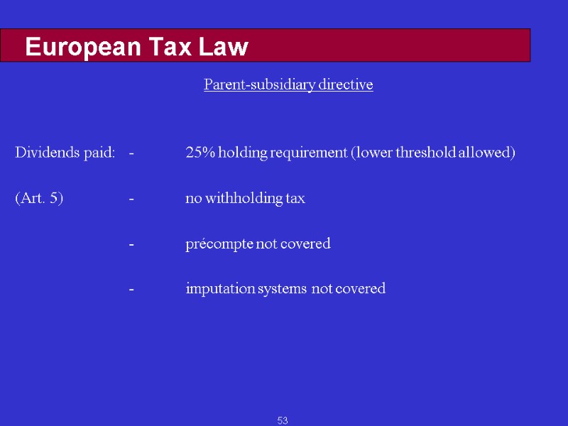 53 European Tax Law Parent-subsidiary directive   Dividends paid: - 25% holding requirement